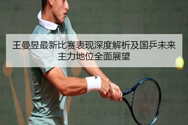 王曼昱最新比赛表现深度解析及国乒未来主力地位全面展望（XINGCAI SPORTS）